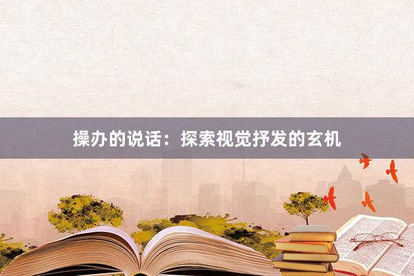 操办的说话：探索视觉抒发的玄机