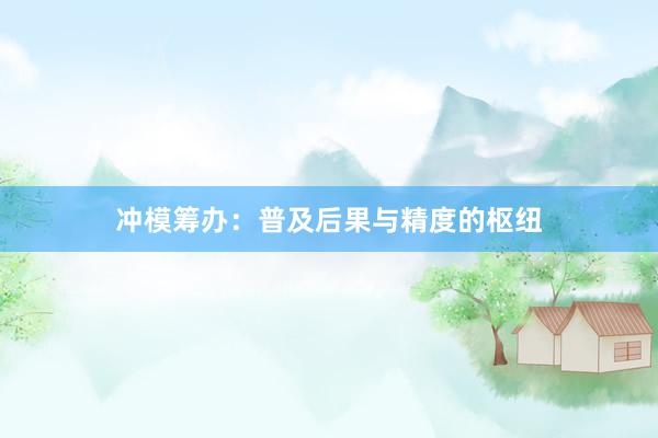冲模筹办：普及后果与精度的枢纽