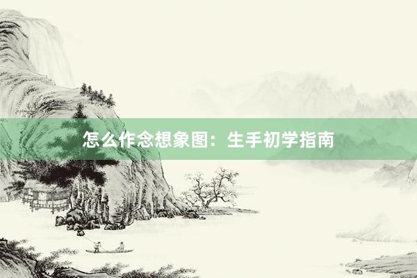 怎么作念想象图：生手初学指南