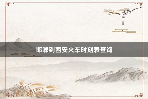 邯郸到西安火车时刻表查询