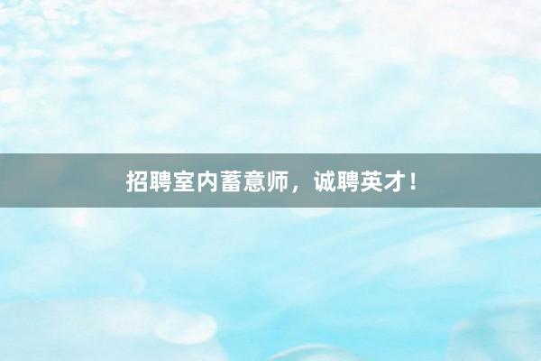 招聘室内蓄意师，诚聘英才！