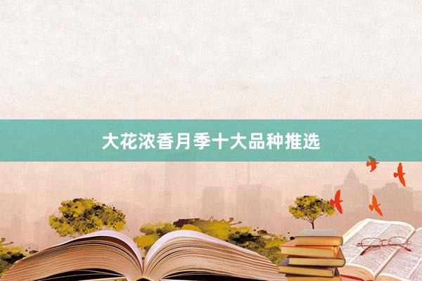 大花浓香月季十大品种推选