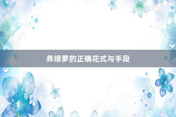 养绿萝的正确花式与手段