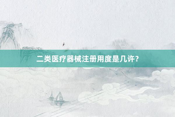 二类医疗器械注册用度是几许？