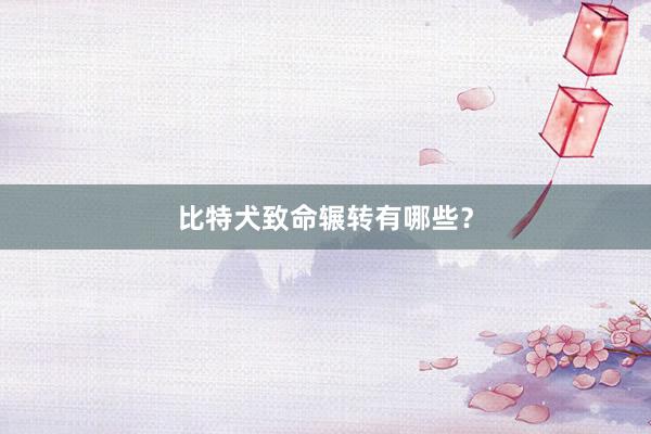 比特犬致命辗转有哪些？