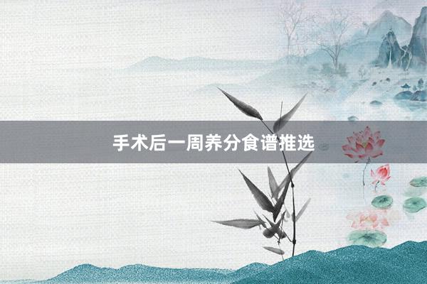 手术后一周养分食谱推选