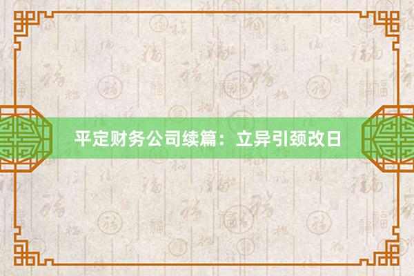 平定财务公司续篇：立异引颈改日